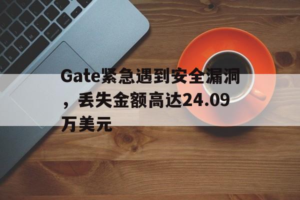 Gate紧急遇到安全漏洞，丢失金额高达24.09万美元